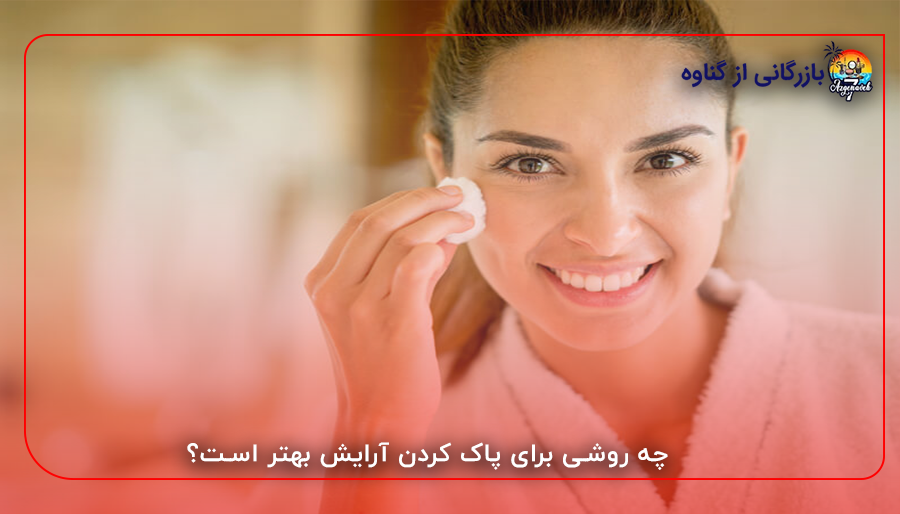 چه روشی برای پاک کردن آرایش بهتر است؟